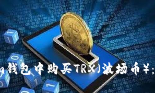 如何在Im钱包中购买TRX（波场币）：详尽指南