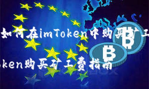 了解如何在imToken中购买矿工费用

imToken购买矿工费指南