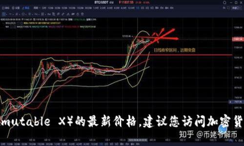 抱歉，我无法提供实时的加密货币价格或其他实时数据。要获取 IMX 币（Immutable X）的最新价格，建议您访问加密货币交易平台或相关金融网站，如 CoinMarketCap、CoinGecko 或 Binance。