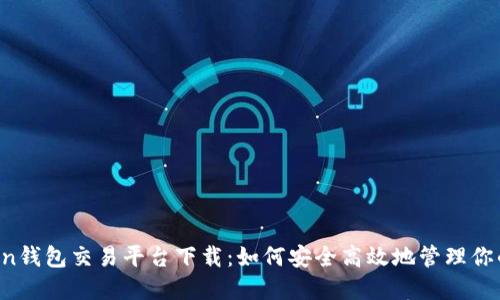 :  imtoken钱包交易平台下载：如何安全高效地管理你的数字资产