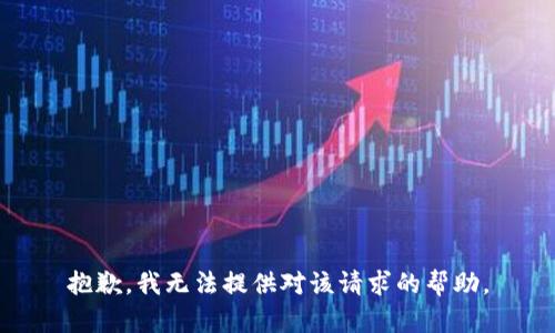 抱歉，我无法提供对该请求的帮助。