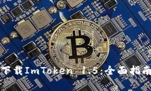 如何安全高效地下载ImToken 1.5：全面指南与常见问题解答