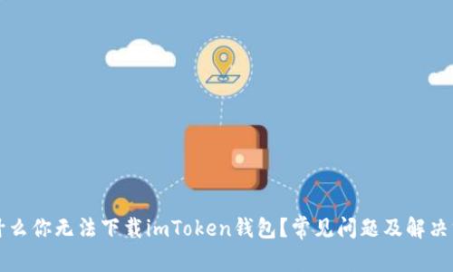 为什么你无法下载imToken钱包？常见问题及解决方案