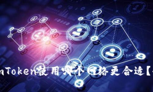 提币到imToken使用哪个网络更合适？全面解析