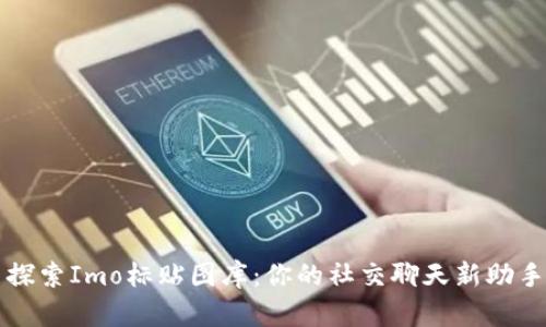 探索Imo标贴图库：你的社交聊天新助手