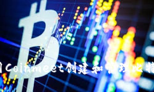 如何使用Coinmeet创建和管理比特币钱包？