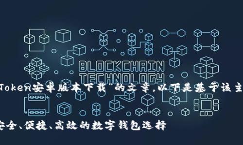 您希望讨论的主题是关于“imToken安卓版本下载”的文章。以下是基于该主题的、相关关键词和文章结构。

:
imToken安卓版本下载指南：安全、便捷、高效的数字钱包选择