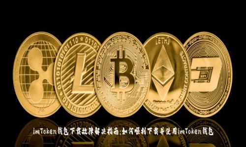 imToken钱包下载故障解决指南：如何顺利下载并使用imToken钱包