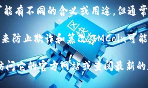 IMCoin 是一种数字货币或加密货币，通常是在区块链技术支持下开发的。尽管 