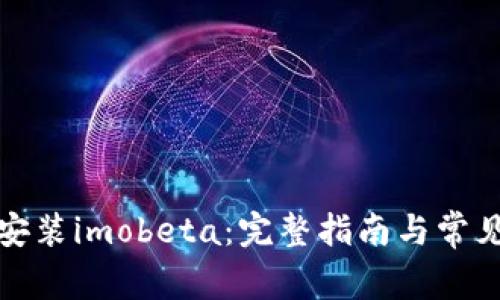 如何下载安装imobeta：完整指南与常见问题解答