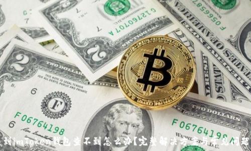   
提币到imToken钱包查不到怎么办？完整解决方案与常见问题解析