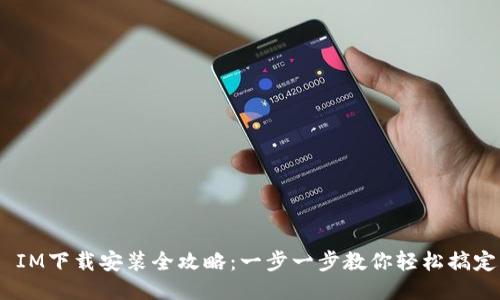  IM下载安装全攻略：一步一步教你轻松搞定