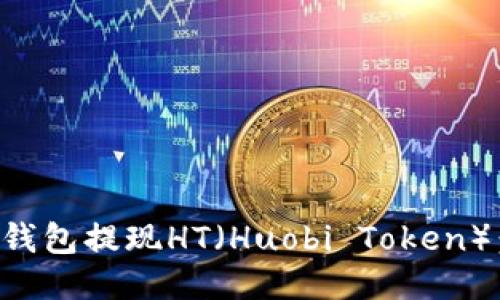 如何从以太坊钱包提现HT（Huobi Token）：详细操作指南