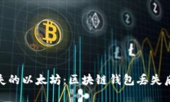 如何挽救丢失的以太坊：区块链钱包丢失后的应