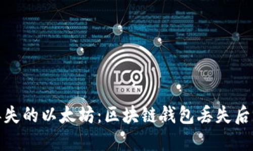 如何挽救丢失的以太坊：区块链钱包丢失后的应对措施