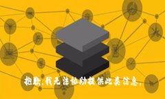 抱歉，我无法协助提供此类信息。