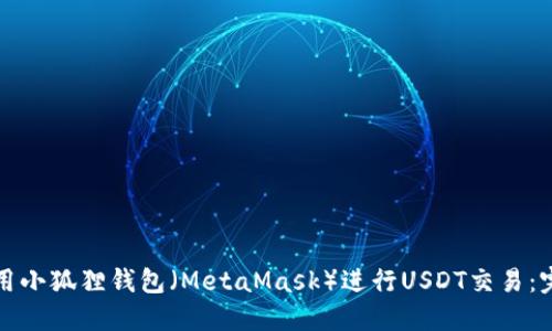 如何使用小狐狸钱包（MetaMask）进行USDT交易：完整指南