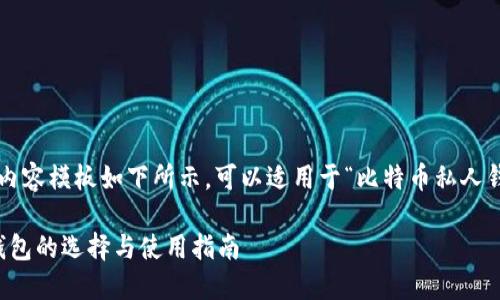 b一定构架的内容模板如下所示，可以适用于“比特币私人钱包”这一主题

比特币私人钱包的选择与使用指南