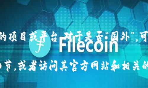根据我的知识，Tokenim 是一个专注于区块链和加密货币领域的项目或平台。对于是否“国外”，可以根据其公司的注册地、运营团队以及主要用户群体来判断。

如果您需要更具体的信息，您可以提供更多关于 Tokenim 的细节，或者访问其官方网站和相关的社交媒体发布，以获取更多关于其背景和运营模式的详细信息。