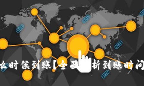 Tokenim什么时候到账？全面解析到账时间及注意事项