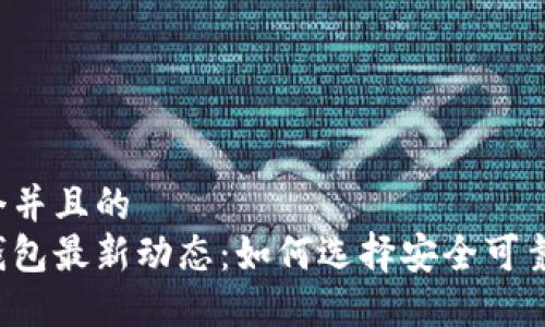 思考一个并且的  
以太坊钱包最新动态：如何选择安全可靠的钱包？