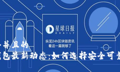 思考一个并且的  
以太坊钱包最新动态：如何选择安全可靠的钱包？