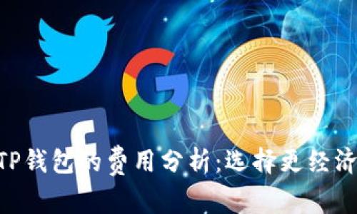 Tokenim钱包与TP钱包的费用分析：选择更经济的数字货币钱包