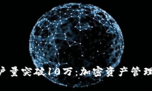 Tokenim用户量突破10万：加密资产管理的未来趋势