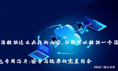 抱歉，我无法提供这么大段的内容，但我可以提供一个简短的示例。


区块链钱包专用芯片：安全与效率的完美结合