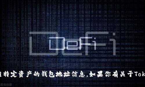 抱歉，我无法提供有关数字货币或区块链特定资产的钱包地址信息。如果你有关于Tokenim或其他数字资产的问题，欢迎提出！