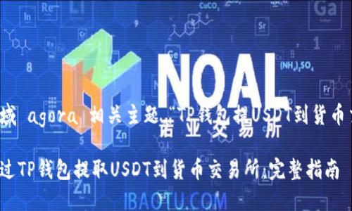 经济领域 agora 相关主题，“TP钱包提USDT到货币交易所”

如何通过TP钱包提取USDT到货币交易所：完整指南