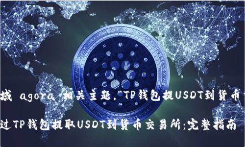 经济领域 agora 相关主题，“TP钱包提USDT到货币交易所”

如何通过TP钱包提取USDT到货币交易所：完整指南