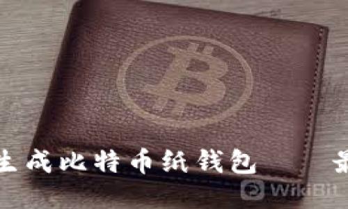 如何安全生成比特币纸钱包——最详尽指南