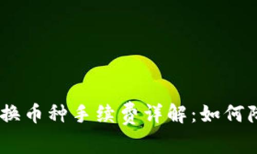 Tokenim 兑换币种手续费详解：如何降低交易成本