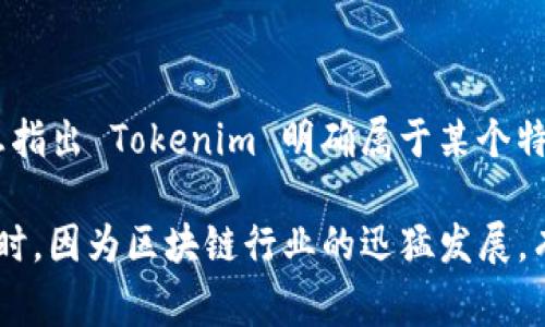 Tokenim 是一个基于区块链的项目，通常与具体国家的法律和法规相关。但目前没有广泛的公众信息指出 Tokenim 明确属于某个特定国家。很多区块链和加密货币项目在全球范围内运作，而它们的注册地可能与其实际运作地不同。 

如果您想了解 Tokenim 的背景或具体情况，建议访问其官方网站或查阅相关的行业报道和分析。同时，因为区块链行业的迅猛发展，有可能会随时间变化相关信息，保持关注最新动态是十分重要的。