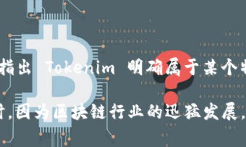 Tokenim 是一个基于区块链的项目，通常与具体国家的法律和法规相关。但目前没有广泛的公众信息指出 Tokenim 明确属于某个特定国家。很多区块链和加密货币项目在全球范围内运作，而它们的注册地可能与其实际运作地不同。 

如果您想了解 Tokenim 的背景或具体情况，建议访问其官方网站或查阅相关的行业报道和分析。同时，因为区块链行业的迅猛发展，有可能会随时间变化相关信息，保持关注最新动态是十分重要的。