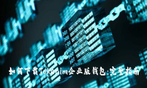 如何下载Tokenim企业版钱包：完整指南