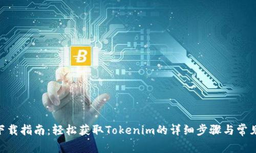 Tokenim下载指南：轻松获取Tokenim的详细步骤与常见问题解答