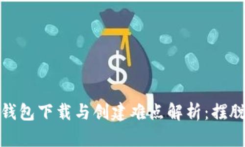  IM Token钱包下载与创建难点解析：摆脱困惑的指南