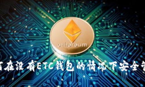Tokenim: 了解如何在没有ETC钱包的情况下安全管理和存储加密货币
