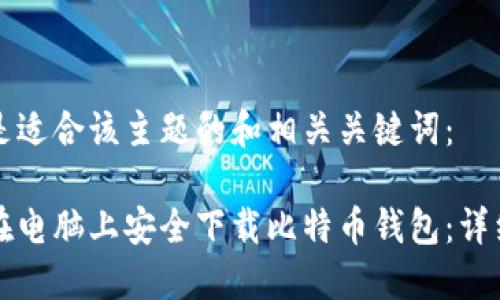 以下是适合该主题的和相关关键词：

如何在电脑上安全下载比特币钱包：详细指南