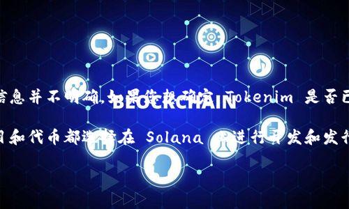 目前，Tokenim 平台主要支持不同的区块链网络，但关于是否支持 Solana（SOL）链的信息并不明确。如果您想确定 Tokenim 是否已经支持 Solana 链，建议您访问他们的官方网站或者查看相关的社区公告和更新。

Solana 是一个高性能的区块链平台，以其快速的交易速度和低手续费而知名，许多项目和代币都选择在 Solana 上进行开发和发行。因此，了解 Tokenim 对于 Solana 的支持情况，对于用户和开发者来说都非常重要。

如果您有更多具体问题或者需要详细的指导，欢迎提出。