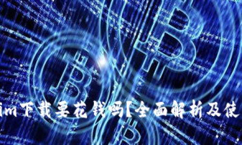 Tokenim下载要花钱吗？全面解析及使用指南