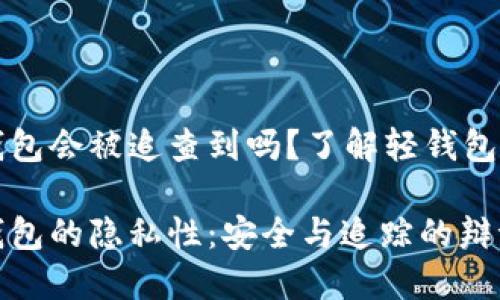 比特币轻钱包会被追查到吗？了解轻钱包与隐私保护

比特币轻钱包的隐私性：安全与追踪的辩证