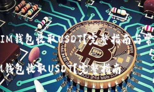 : 如何使用IM钱包收取USDT？完整指南与常见问题解答

如何使用IM钱包收取USDT？完整指南