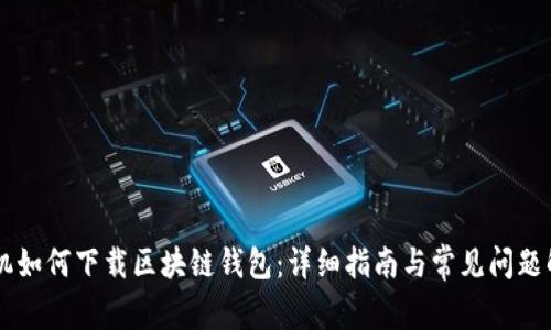手机如何下载区块链钱包：详细指南与常见问题解答