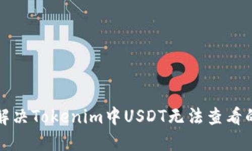 如何解决Tokenim中USDT无法查看的问题