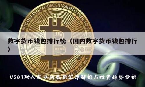USDT对人民币的最新汇率解析与投资趋势分析