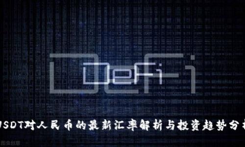 USDT对人民币的最新汇率解析与投资趋势分析