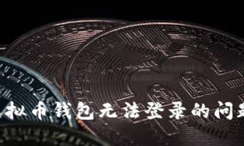 如何解决虚拟币钱包无法登录的问题：全面指南